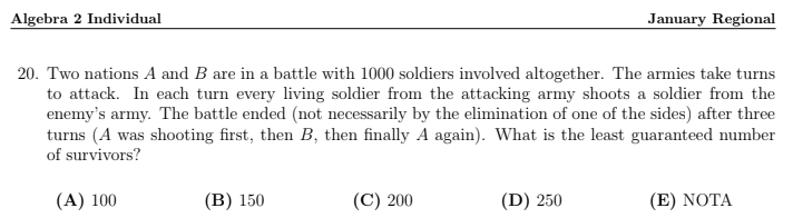 20. Two nations A and B are in a battle with 1000 soldiers involved altogether. The armies take turns to attack. In each turn every living soldier from the attacking army shoots a soldier fromt he enemy's army. The battle ended (not necessarily by the elimination of one of the sides) after three turns (A was shooting first, then B, then finally A again). What is the least guaranteed number of survivors?